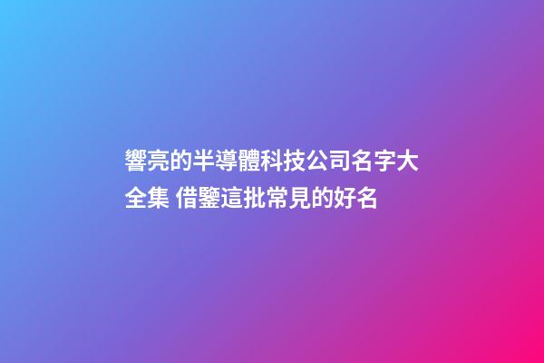 響亮的半導體科技公司名字大全集 借鑒這批常見的好名-第1張-公司起名-玄機派